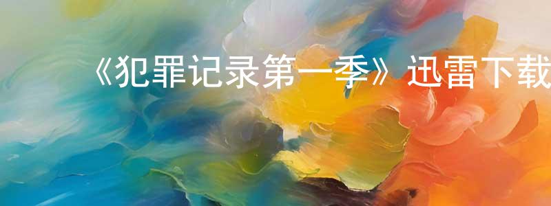 ﻿查世铭发布﻿《犯罪记录第一季》迅雷下载/在线观看-犯罪历史-美剧天堂